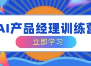 AI产品经理训练营，全面掌握核心知识体系，轻松应对求职转行挑战
