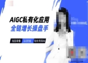 AIGC私有化应用全链增长操盘手，浅显易懂，从0开始轻松，驾驭AI