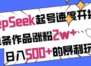 用DeepSeek起号速度开挂，单条作品涨粉2w+，日入500+的暴利玩法！