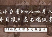 历史小白用DeepSeek月入3万？《经济日报》点名爆款赛道！