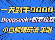 日入9000+，Deepseek+即梦拉新，新手躺赚攻略来啦