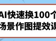 AI快速换100个场景作图提效课