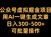 公众号虚拟掘金项目，用AI一键生成文章，日入300+可批量操作