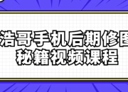浩哥手机后期修图秘籍视频课程