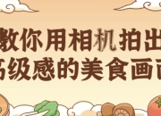 教你用相机拍出高级感的美食画面