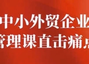 中小外贸企业管理课直击痛点