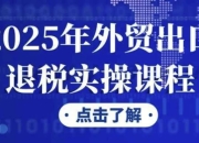 2025年外贸出口退税实操课程