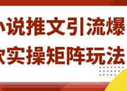 小说推文引流爆款实操矩阵玩法