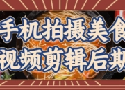 手机拍摄美食视频剪辑后期
