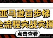 亚马逊百步梯全流程实战实操
