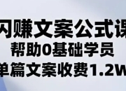 闪赚文案公式，帮助0基础学员，单篇文案收费1.2W