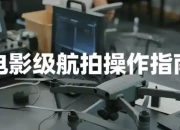 电影级航拍教程，大疆无人机全系手把手教学