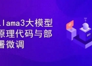 Llama3大模型原理代码精讲与部署微调评估实战