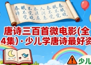 唐诗三百首微电影(全314集)·少儿学唐诗最好资料【家长必备】