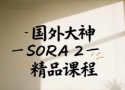SORA2精品课程，国外大神手把手教你核心技术
